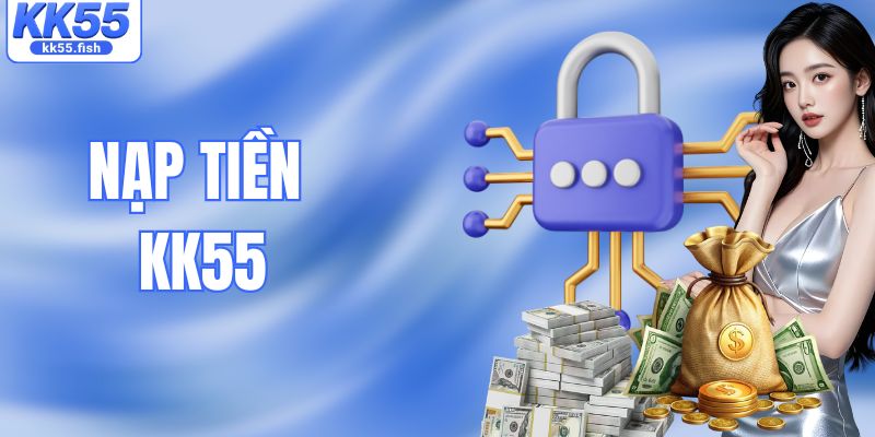 Nạp Tiền KK55 Nhanh Chóng, Giao Dịch An Toàn Chỉ Vài Bước